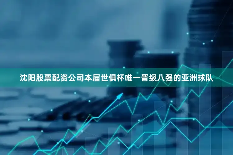 沈阳股票配资公司本届世俱杯唯一晋级八强的亚洲球队
