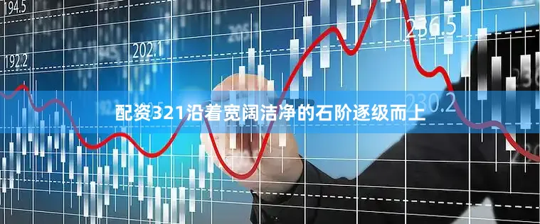 配资321沿着宽阔洁净的石阶逐级而上