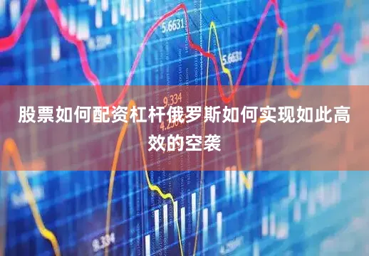 股票如何配资杠杆俄罗斯如何实现如此高效的空袭