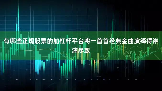 有哪些正规股票的加杠杆平台将一首首经典金曲演绎得淋漓尽致