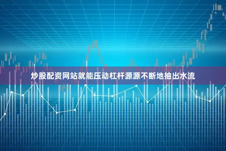 炒股配资网站就能压动杠杆源源不断地抽出水流