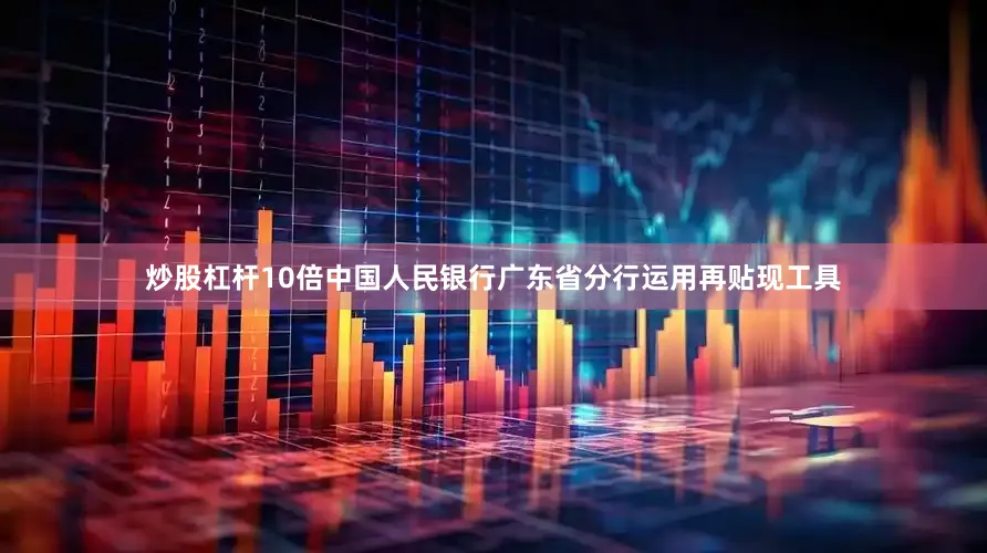 炒股杠杆10倍中国人民银行广东省分行运用再贴现工具