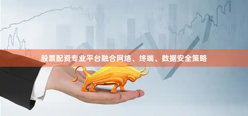 股票配资专业平台融合网络、终端、数据安全策略