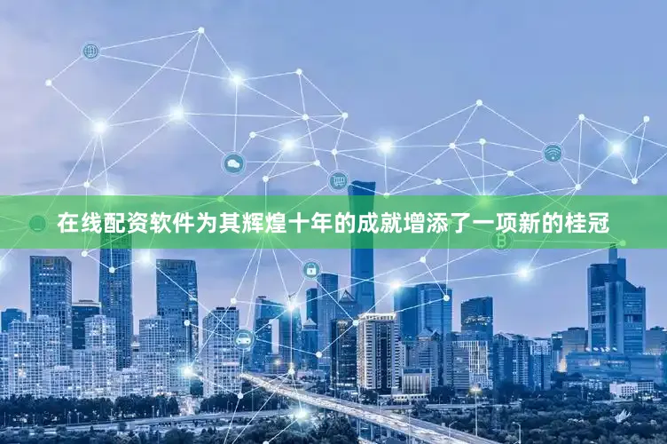 在线配资软件为其辉煌十年的成就增添了一项新的桂冠