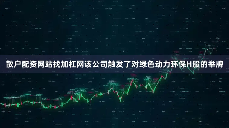 散户配资网站找加杠网该公司触发了对绿色动力环保H股的举牌