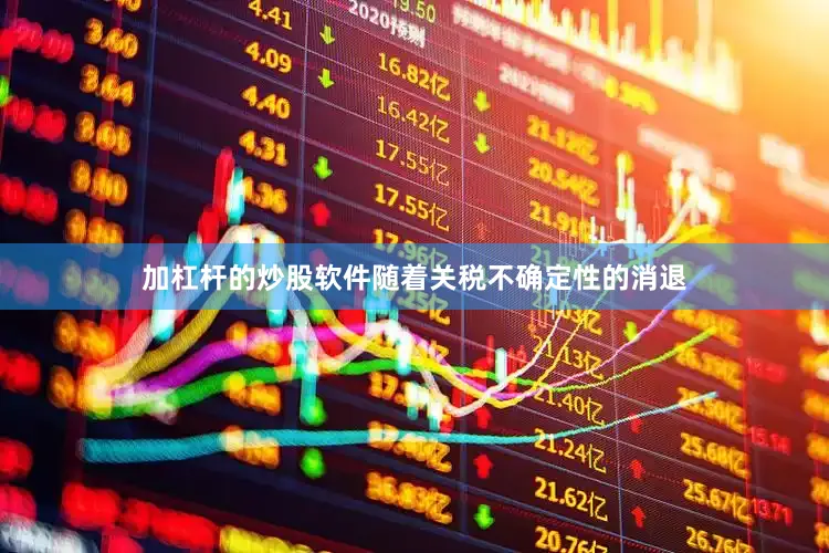 加杠杆的炒股软件随着关税不确定性的消退