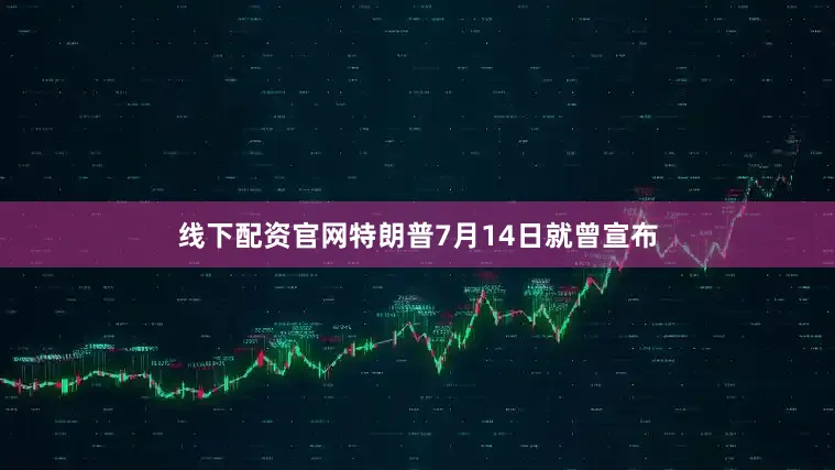 线下配资官网特朗普7月14日就曾宣布