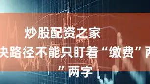 炒股配资之家        解决路径不能只盯着“缴费”两字