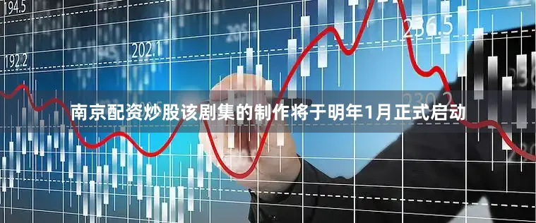 南京配资炒股该剧集的制作将于明年1月正式启动