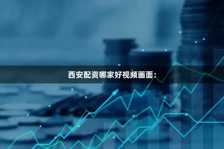 西安配资哪家好视频画面：