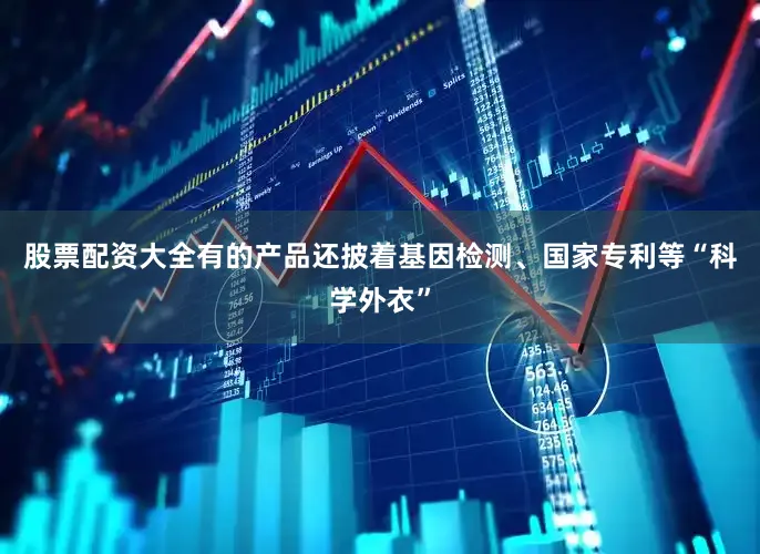 股票配资大全有的产品还披着基因检测、国家专利等“科学外衣”